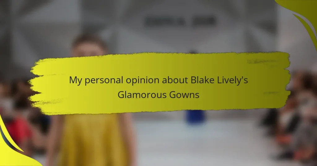 My personal opinion about Blake Lively’s Glamorous Gowns