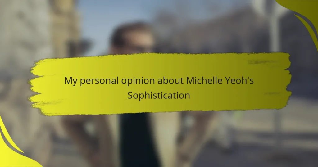 My personal opinion about Michelle Yeoh’s Sophistication