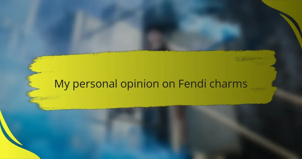 My personal opinion on Fendi charms