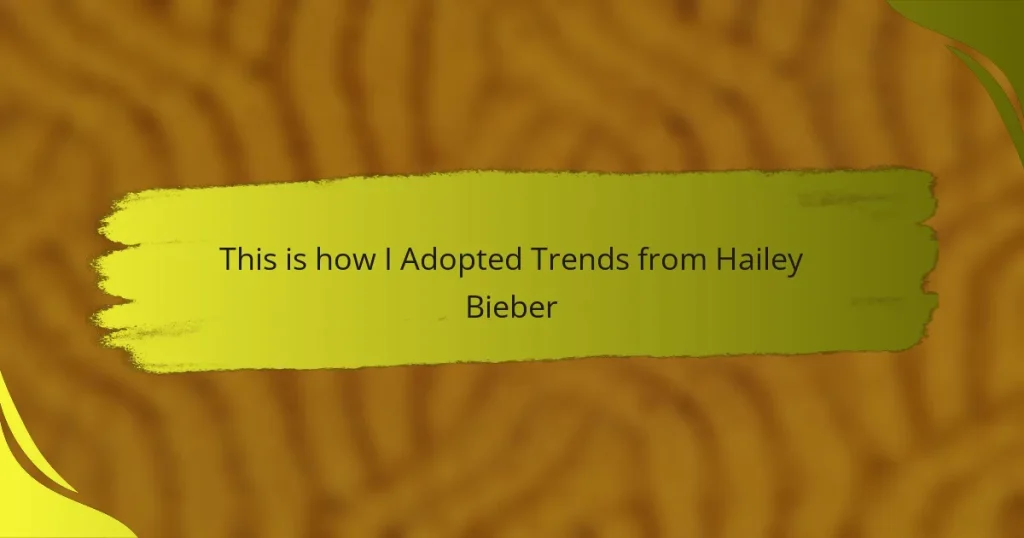 This is how I Adopted Trends from Hailey Bieber