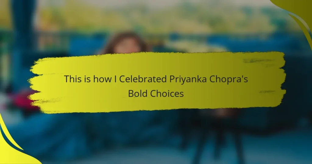 This is how I Celebrated Priyanka Chopra’s Bold Choices