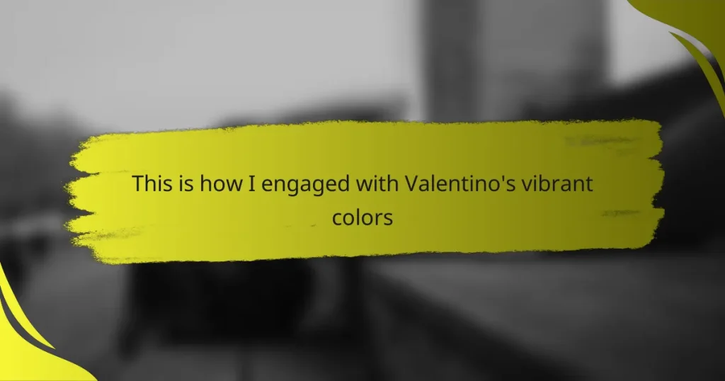 This is how I engaged with Valentino’s vibrant colors