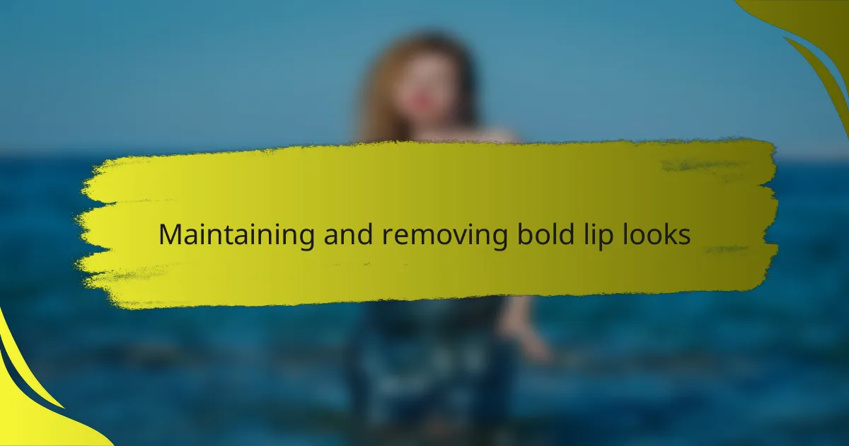 Maintaining and removing bold lip looks