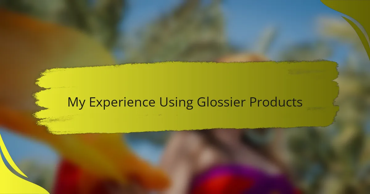 My Experience Using Glossier Products