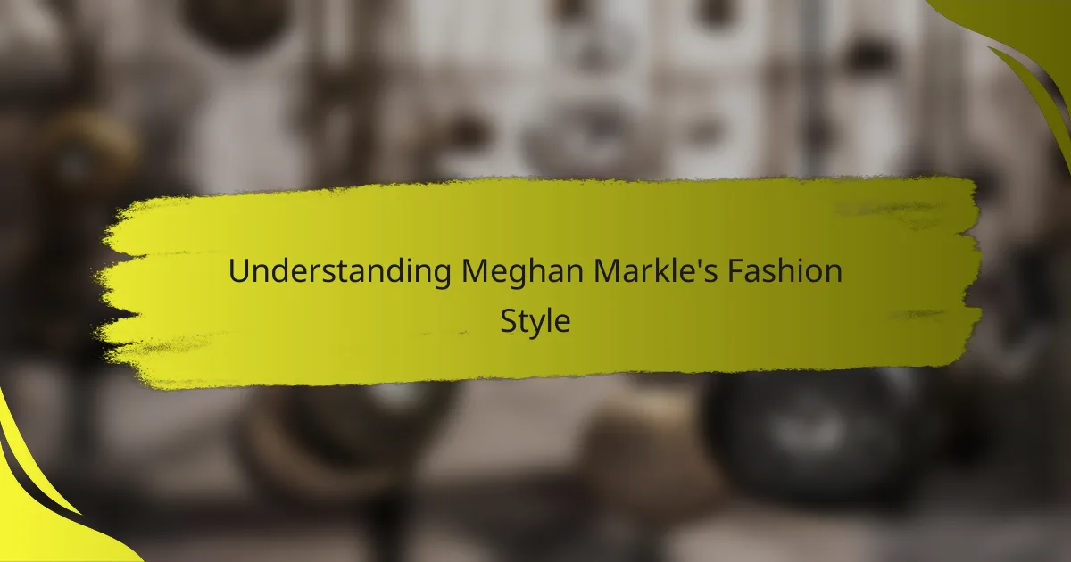 Understanding Meghan Markle's Fashion Style